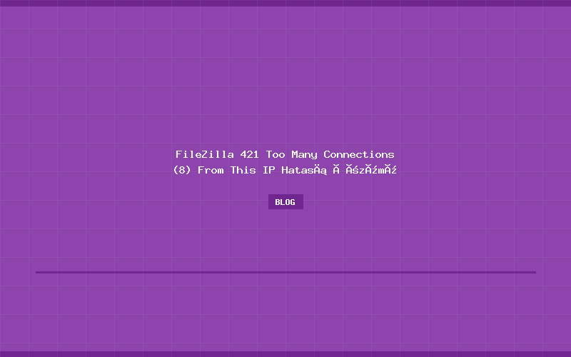 FileZilla 421 Too Many Connections (8) From This IP Hatası Çözümü